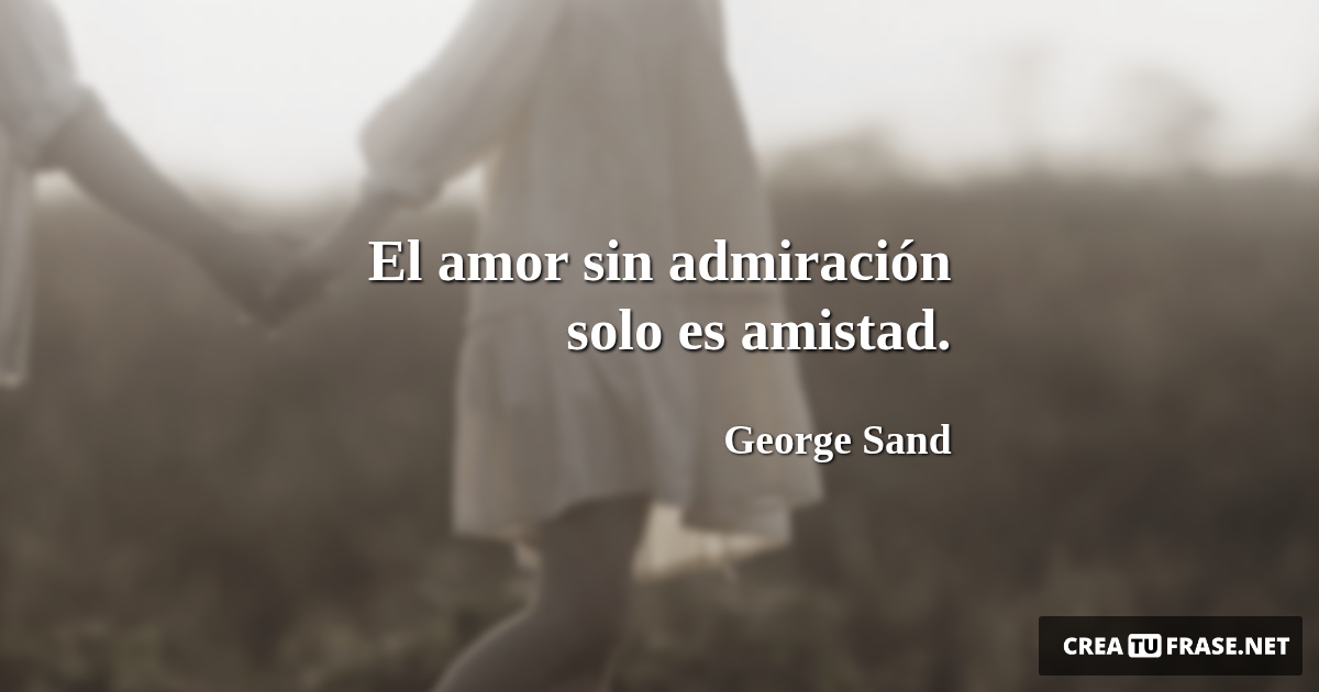 Frases de Amor - El amor sin admiración solo es amistad.