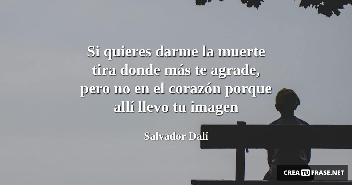 Frases de Desamor - Si quieres darme la muerte tira donde más te agrade, pero no en el corazón porque allí llevo tu imagen