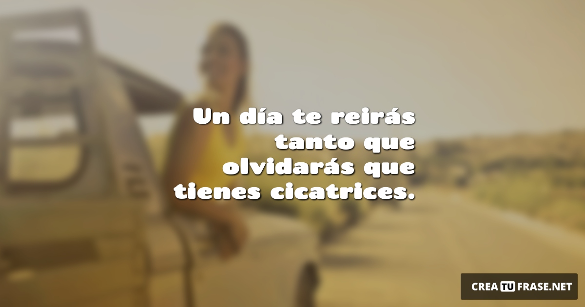 Frases de Alegría - Un día te reirás tanto que olvidarás que tienes cicatrices.
