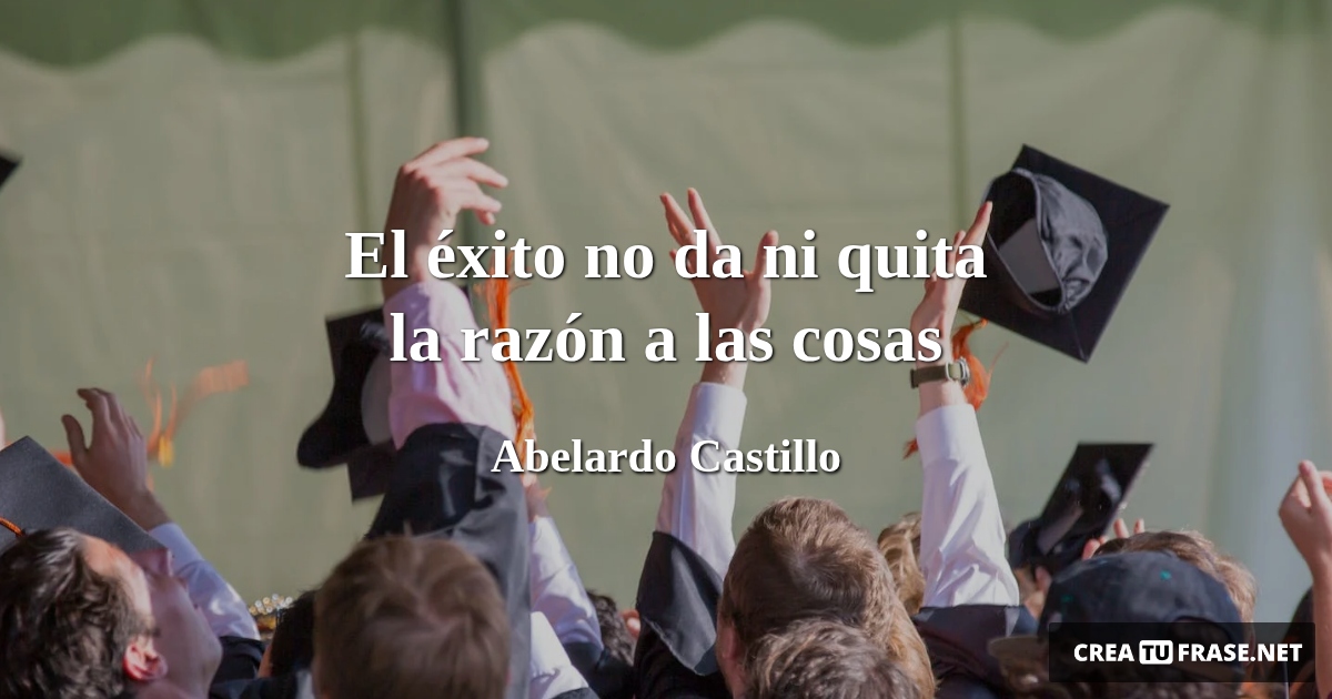 Frases sobre el Éxito - El éxito no da ni quita la razón a las cosas