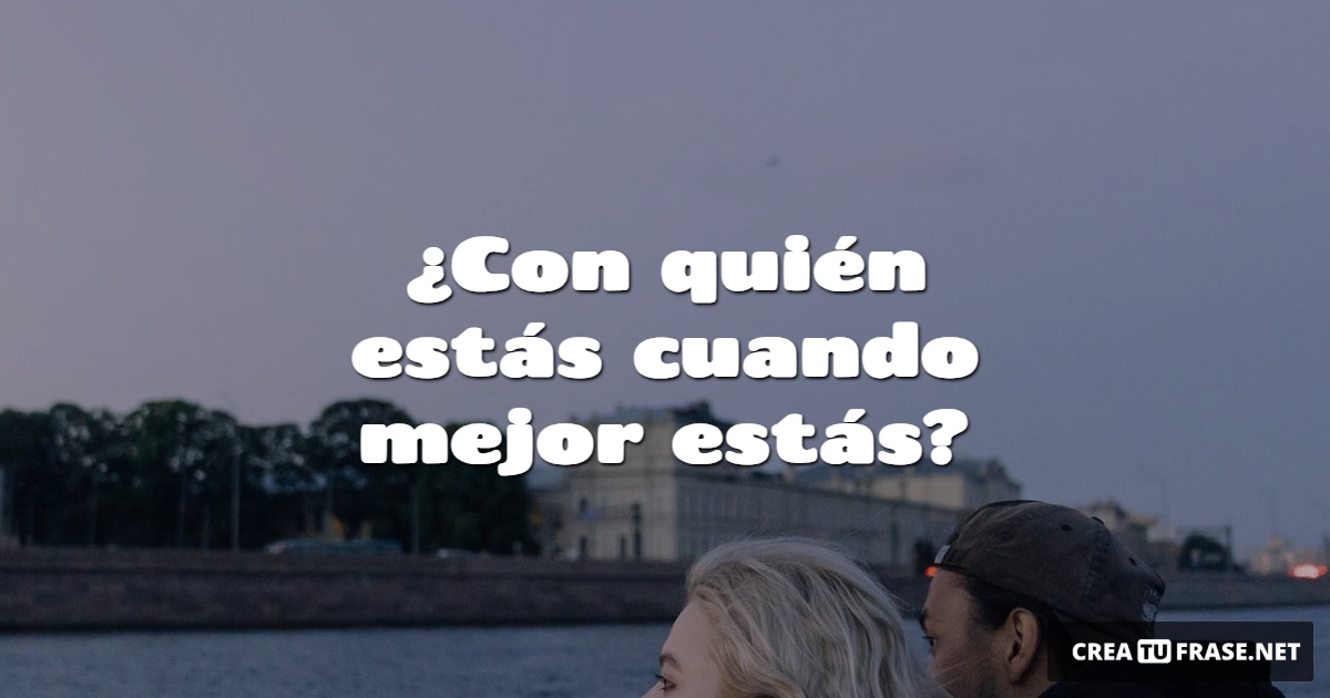 Frases de Amor - ¿Con quién estás cuando mejor estás?