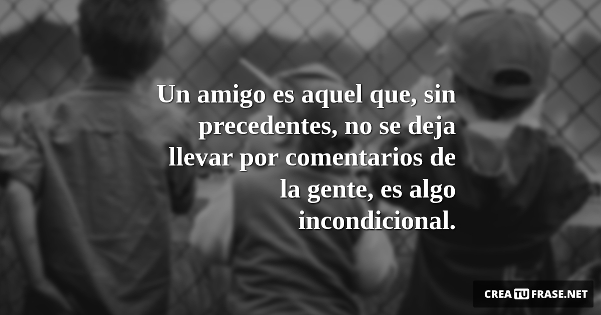 Frases de Amistad - Un amigo es aquel que, sin precedentes, no se deja llevar por comentarios de la gente, es algo incondicional.