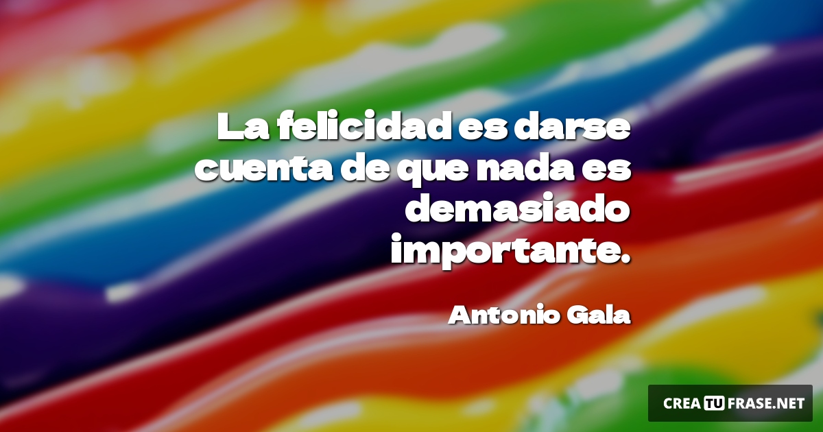 Frases de Alegría - La felicidad es darse cuenta de que nada es demasiado importante.