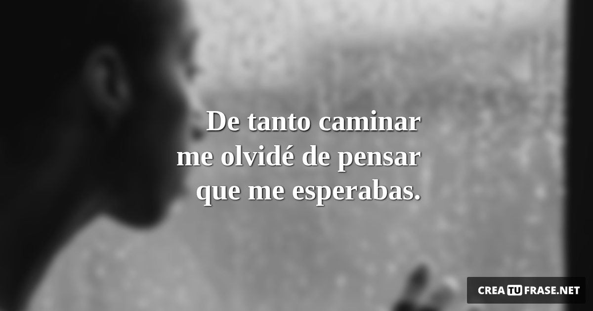 Frases de Desamor - De tanto caminar me olvidé de pensar que me esperabas.