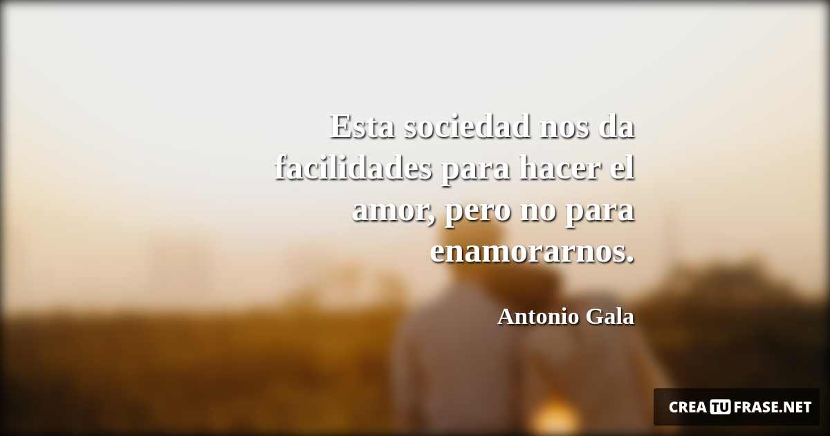 Frases de Amor - Esta sociedad nos da facilidades para hacer el amor, pero no para enamorarnos.