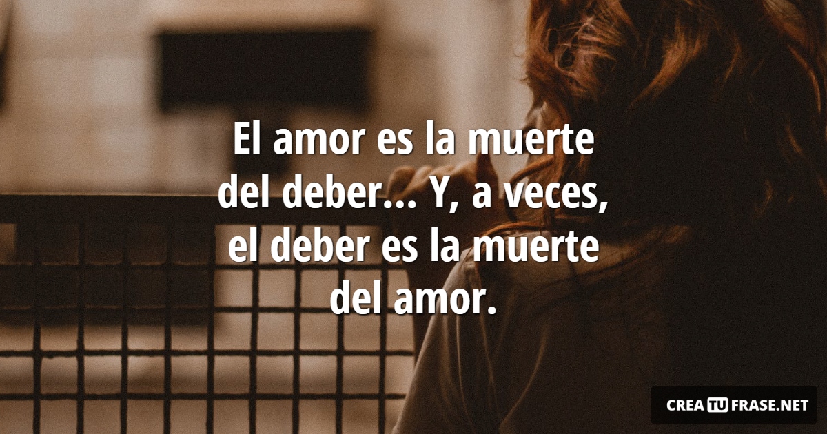 Frases de Desamor - El amor es la muerte del deber... Y, a veces, el deber es la muerte del amor.