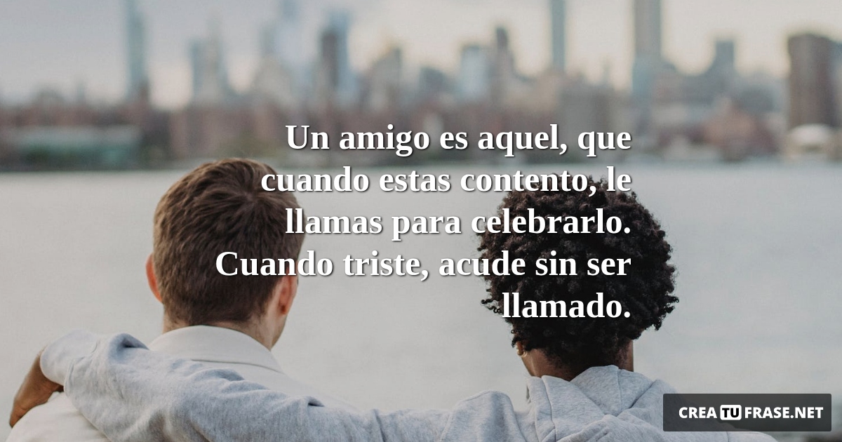 Frases de Amistad - Un amigo es aquel, que cuando estas contento, le llamas para celebrarlo. Cuando triste, acude sin ser llamado.