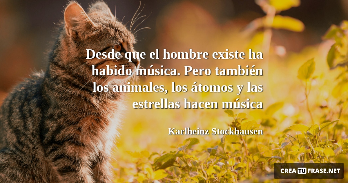 Frases de Animales - Desde que el hombre existe ha habido música. Pero también los animales, los átomos y las estrellas hacen música