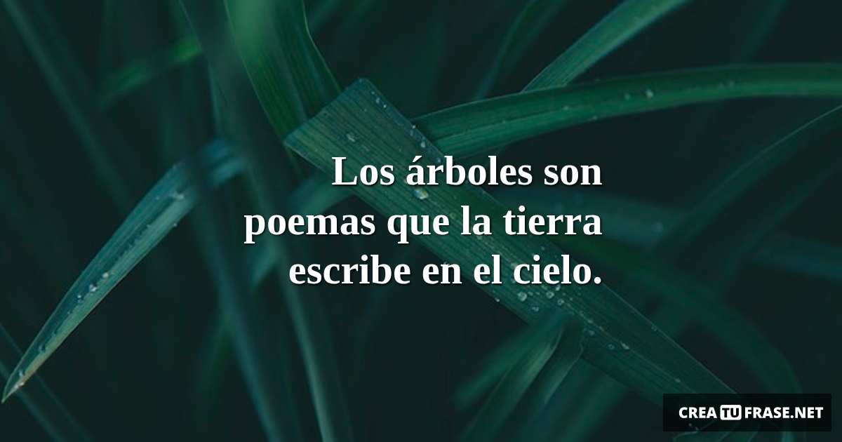 Frases sobre la Naturaleza - Los árboles son poemas que la tierra escribe en el cielo.