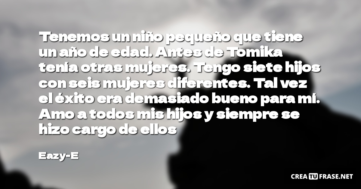 Frases sobre el Éxito - Tenemos un niño pequeño que tiene un año de edad. Antes de Tomika tenía otras mujeres. Tengo siete hijos con seis mujeres diferentes. Tal vez el éxito era demasiado bueno para mí. Amo a todos mis hijos y siempre se hizo cargo de ellos