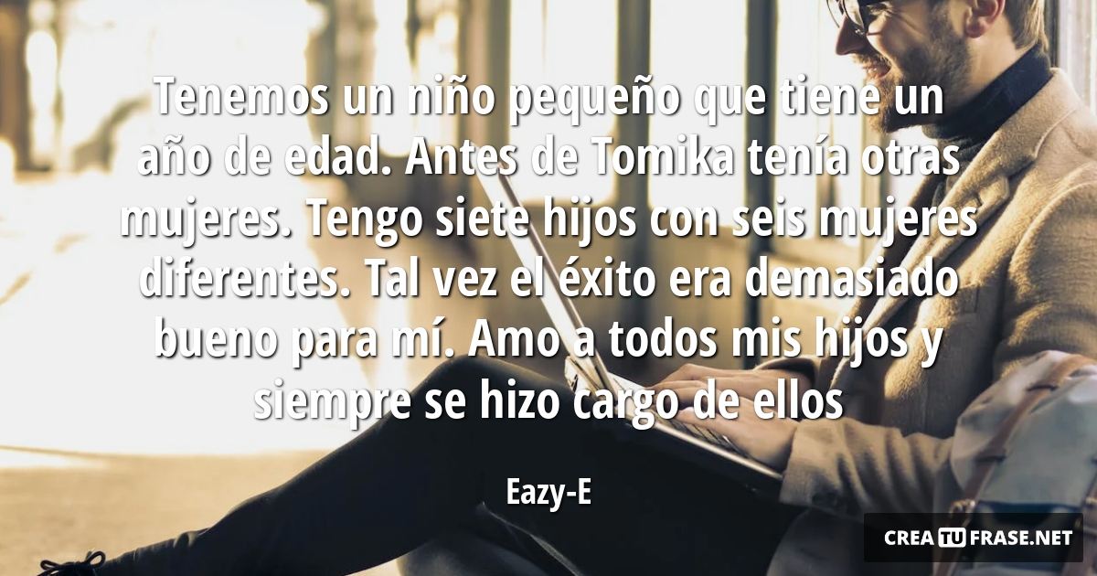 Frases sobre el Éxito - Tenemos un niño pequeño que tiene un año de edad. Antes de Tomika tenía otras mujeres. Tengo siete hijos con seis mujeres diferentes. Tal vez el éxito era demasiado bueno para mí. Amo a todos mis hijos y siempre se hizo cargo de ellos