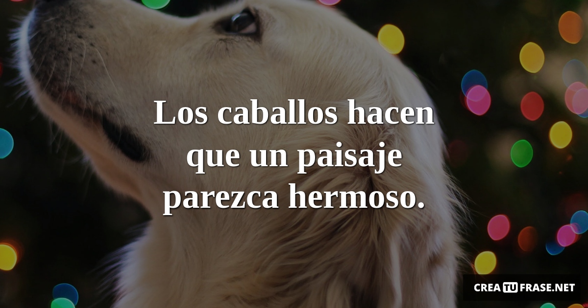 Frases de Animales - Los caballos hacen que un paisaje parezca hermoso.