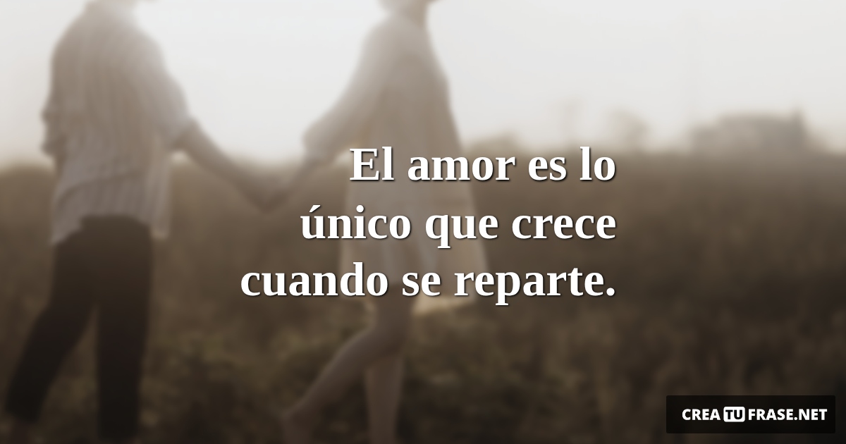 Frases de Amor - El amor  es lo único  que crece  cuando se  reparte.