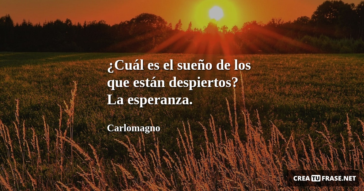 ¿Cuál es el sueño de los que están despiertos? La esperanza.