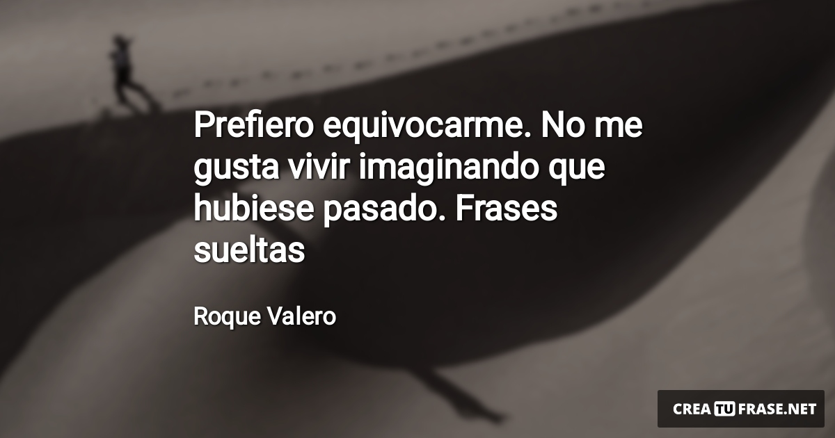 Frases de la Vida - Prefiero equivocarme. No me gusta vivir imaginando que hubiese pasado. Frases sueltas