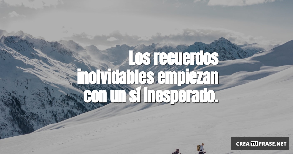 Frases de Motivacion - Los recuerdos inolvidables empiezan con un sí inesperado.