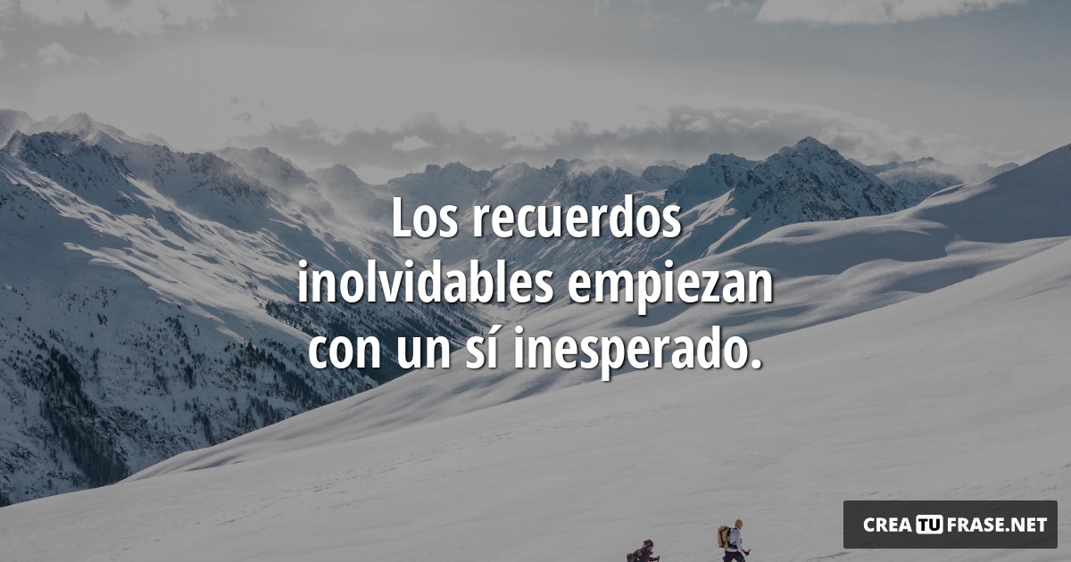 Frases de Motivacion - Los recuerdos inolvidables empiezan con un sí inesperado.