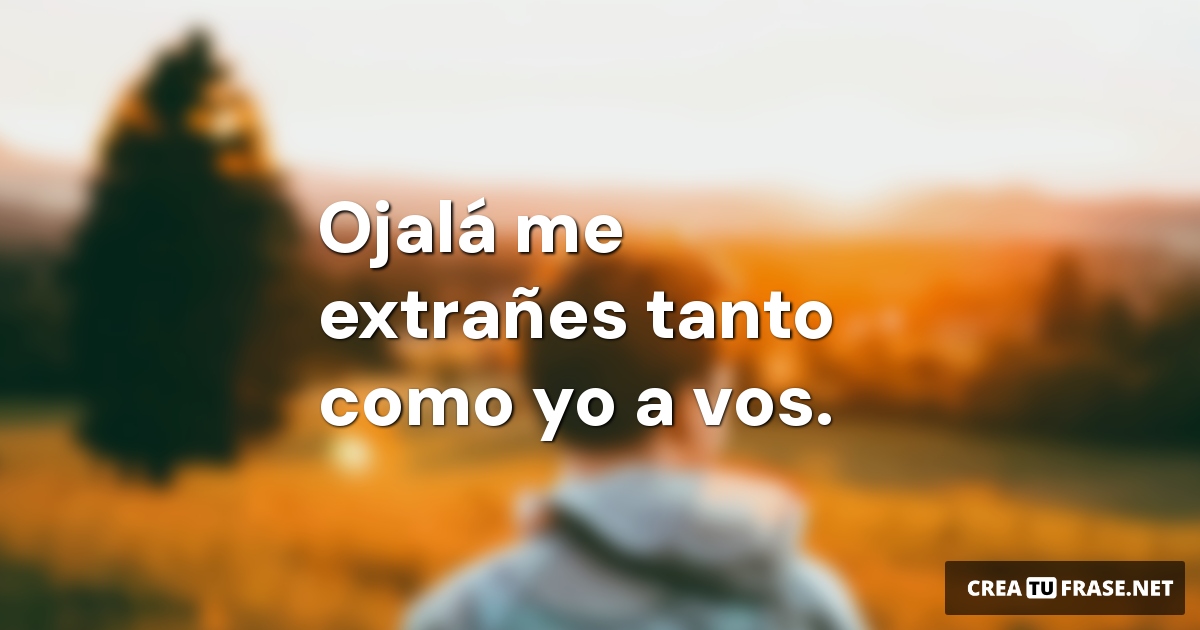 Frases sobre Pensamientos - Ojalá me extrañes tanto como yo a vos.