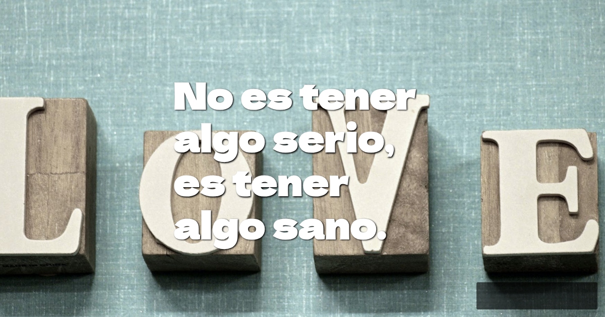 Frases de Amor - No es tener algo serio,  es tener algo sano.