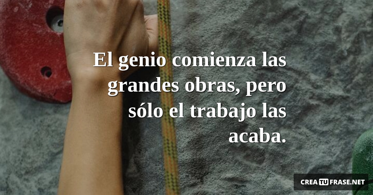 Frases de Motivacion - El genio comienza las grandes obras, pero sólo el trabajo las acaba.