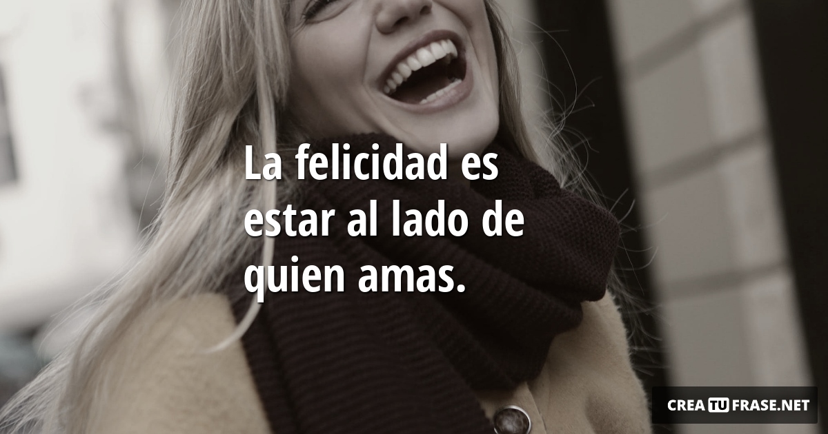 Frases de Alegría - La felicidad es estar al lado de quien amas.