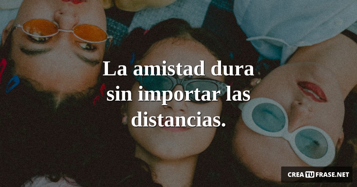 Frases de Amistad - La amistad dura sin importar las distancias.