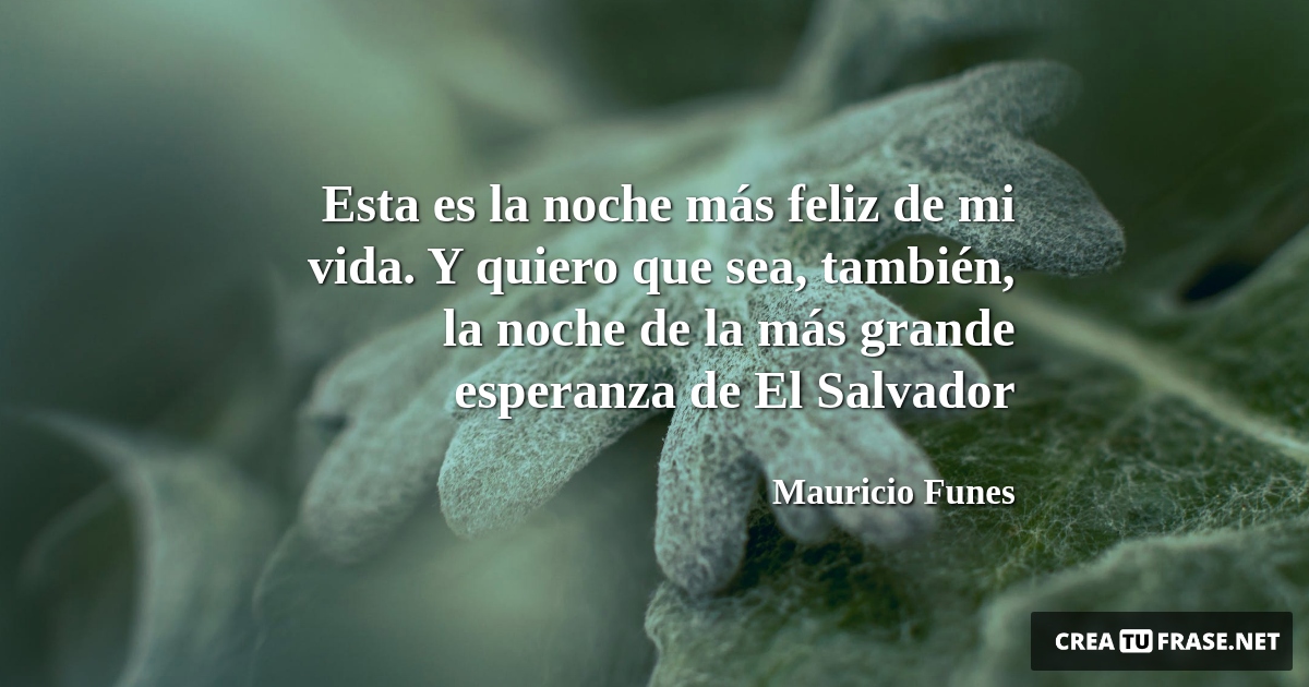 Frases de la Vida - Esta es la noche más feliz de mi vida. Y quiero que sea, también, la noche de la más grande esperanza de El Salvador
