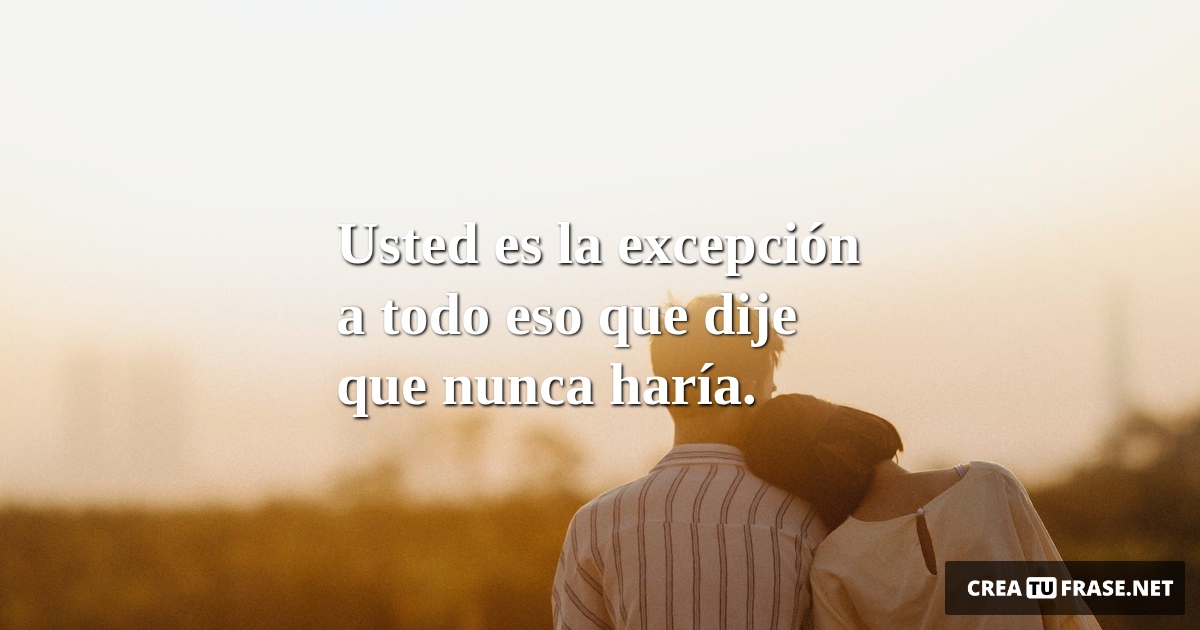 Frases de Amor - Usted es la excepción a todo eso que dije que nunca haría.
