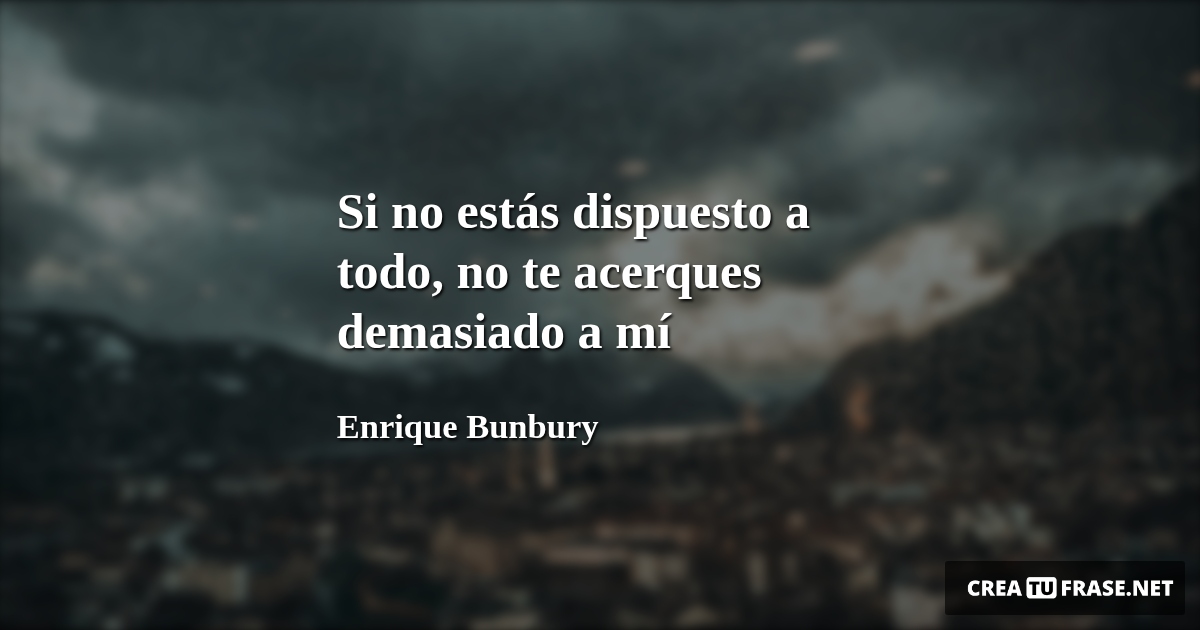 Frases de Desamor - Si no estás dispuesto a todo, no te acerques demasiado a mí