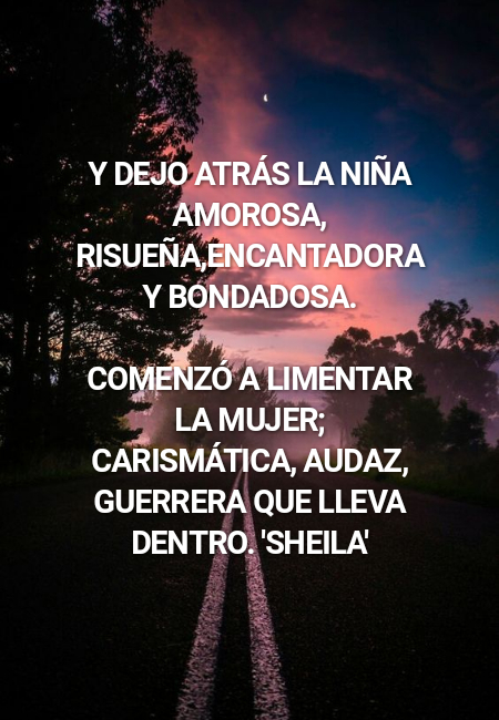 Frases sobre Pensamientos - Y dejo atrás la niña amorosa, risueña,encantadora y bondadosa. Comenzó a limentar la mujer; carismática, audaz, guerrera que lleva dentro.               'sheila'