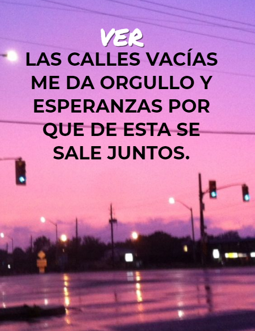 Frases de Motivacion - Ver  las calles vacías me da orgullo y esperanzas  por que de esta se sale JUNTOS.