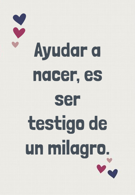 Frases de la Vida - Ayudar a nacer, es ser testigo de un milagro.
