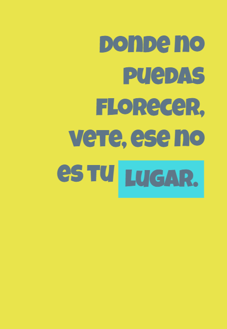 Frases de Acción Poética en Español (Latinoamericana) - Donde no puedas florecer, vete, ese no es tu lugar.