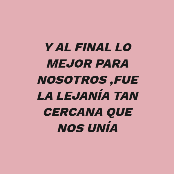 Frases de Amor - y al final lo mejor para nosotros ,fue la lejanía tan cercana que nos unía