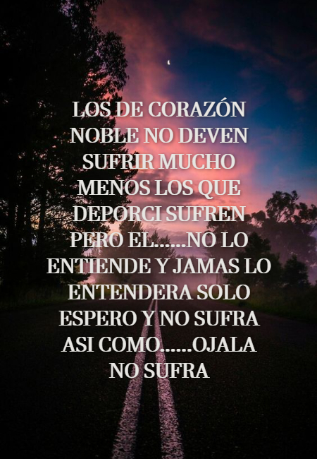 Frases de Desamor - Los de corazón noble no deven sufrir mucho menos los que deporci sufren pero el......no lo entiende y jamas lo entendera solo espero y no sufra asi como......ojala no sufra