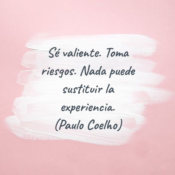 Frases de la Vida - Sé valiente. Toma riesgos. Nada puede sustituir la experiencia.  (Paulo Coelho)