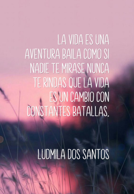 Frases de Esperanza - La vida es una Aventura baila como si nadie te mirase nunca te rindas que la vida es un cambio con constantes batallas. Ludmila Dos Santos