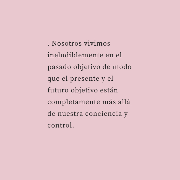 Frases para Reflexionar - . Nosotros vivimos ineludiblemente en el pasado objetivo de modo que el presente y el futuro objetivo están completamente más allá de nuestra conciencia y control.