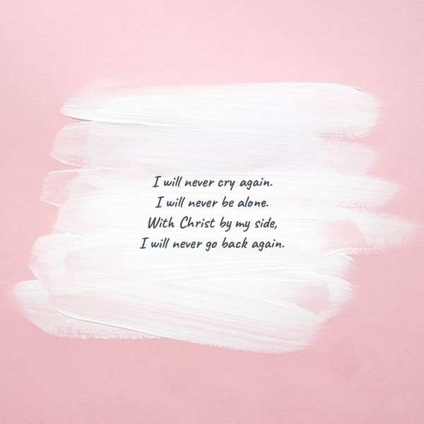 Frases de Esperanza - I will never cry again. I will never be alone. With Christ by my side, I will never go back again.