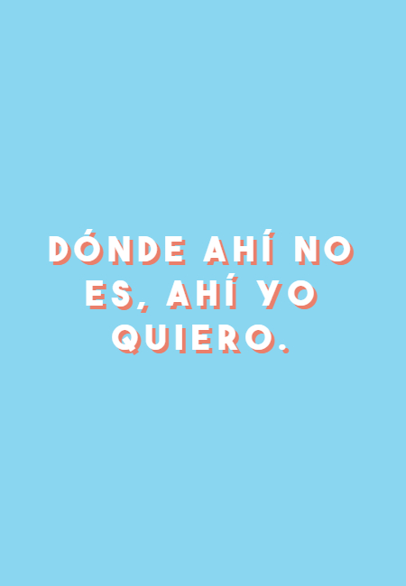 Frases sobre Pensamientos - Dónde ahí no es, ahí yo quiero.