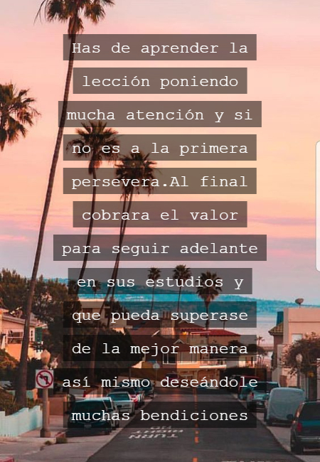 Frases de Alegría - Has de aprender la lección poniendo mucha atención y si no es a la primera persevera.Al final cobrara el valor para seguir adelante en sus estudios y que pueda superase de la mejor manera así mismo deseándole muchas bendiciones