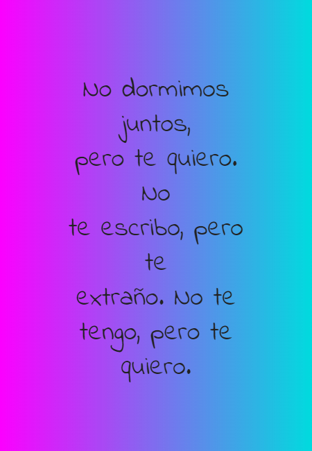 Frases de Acción Poética en Español (Latinoamericana) - No dormimos juntos, pero te quiero. No te escribo, pero te extraño. No te tengo, pero te quiero.