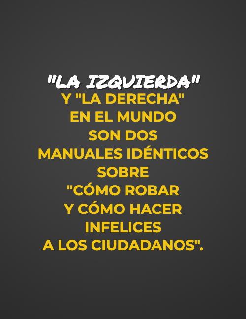Frases de Acción Poética en Español (Latinoamericana) - "La izquierda"  y "la derecha"  en el mundo  son dos  manuales idénticos sobre  "cómo robar  y cómo hacer infelices  a los ciudadanos".