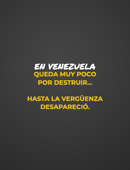 Frases de Acción Poética en Español (Latinoamericana) - En Venezuela  queda muy poco  por destruir...  Hasta la vergüenza desapareció.