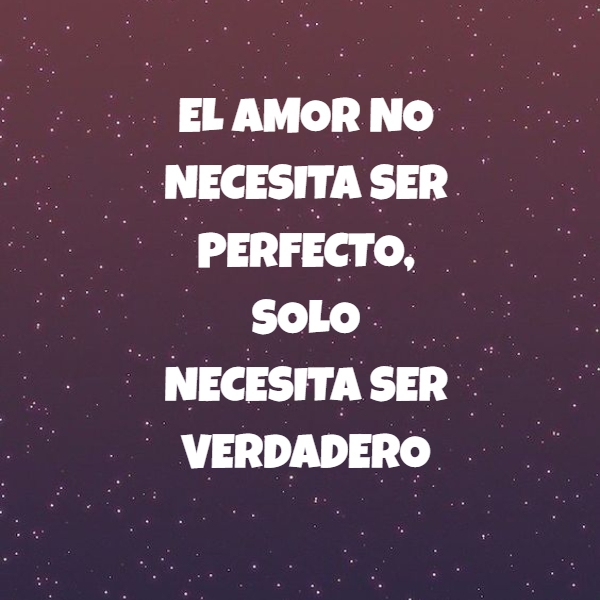 Frases de Amor - EL AMOR NO NECESITA SER PERFECTO, SOLO NECESITA SER VERDADERO