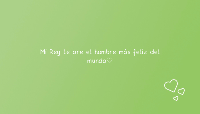 Frases de Acción Poética en Español (Latinoamericana) - Mi Rey te are el hombre más feliz del mundo♡