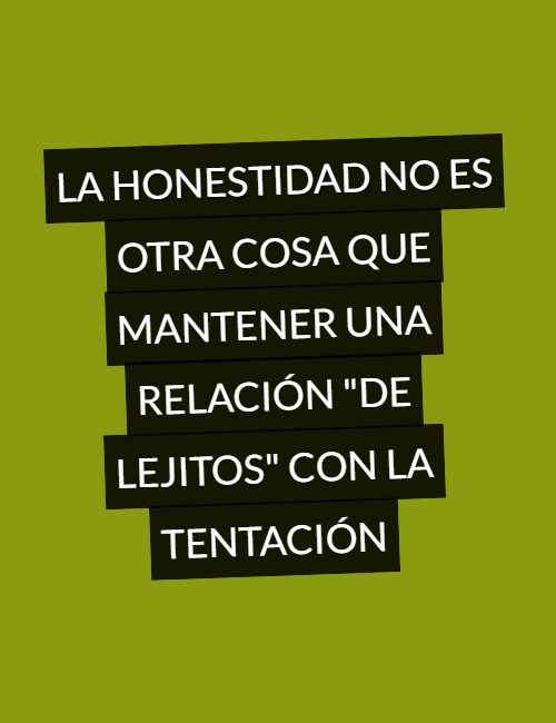 Frases sobre el Éxito - La Honestidad no es otra cosa que mantener una relación "de Lejitos" con la Tentación