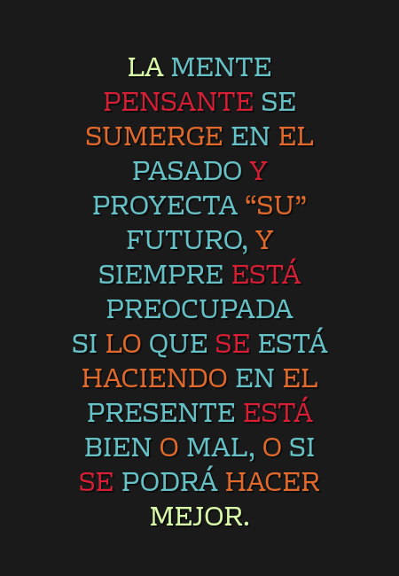 Frases de Deseos - La
 mente pensante se sumerge en el pasado y proyecta “su” futuro, y siempre
 está preocupada  si lo que se está haciendo en el presente está bien o mal, o
 si se podrá hacer  mejor.