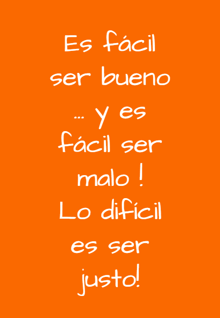 Frases de la Vida - Es fácil ser bueno ... y es fácil ser malo ! Lo difícil es ser justo!