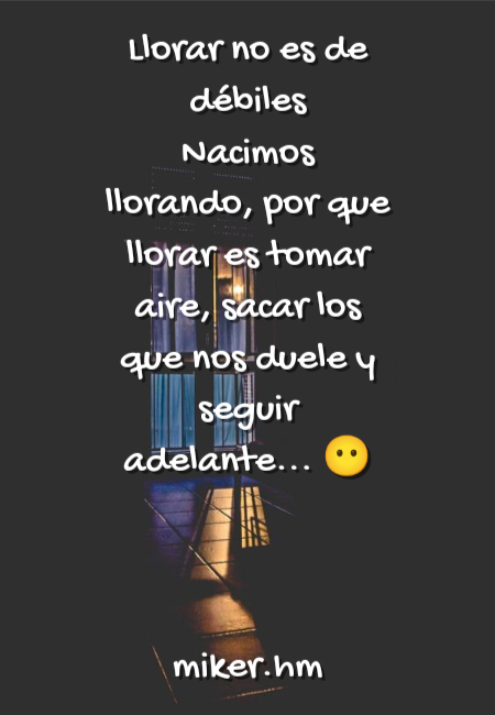Frases de Desamor - Llorar no es de débiles  Nacimos llorando, por que llorar es tomar aire, sacar los que nos duele y seguir adelante... ?                        miker.hm